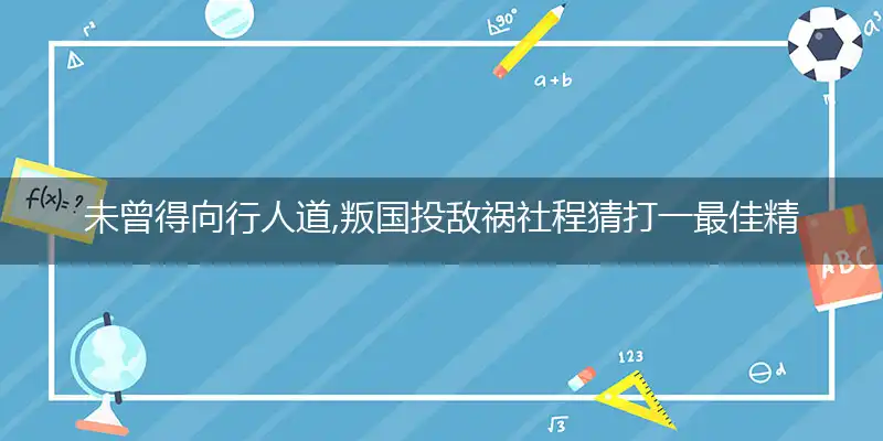 未曾得向行人道,叛国投敌祸社程猜释义成语落实作答解释