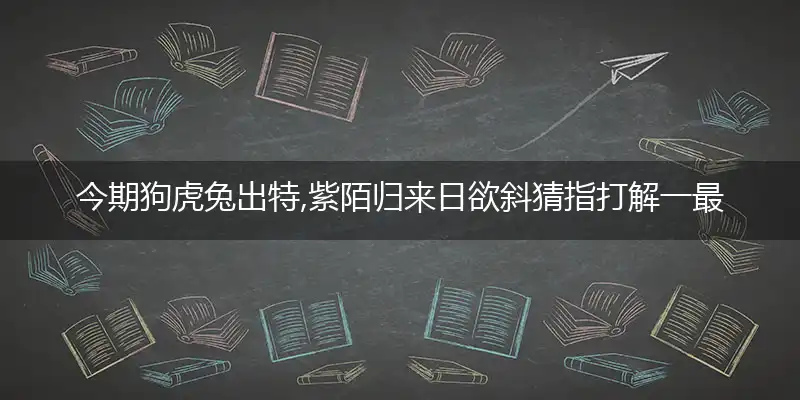 今期狗虎兔出特,紫陌归来日欲斜