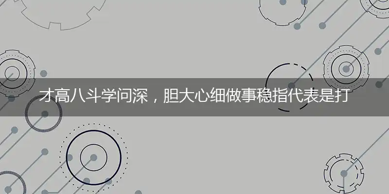 才高八斗学问深,胆大心细做事稳