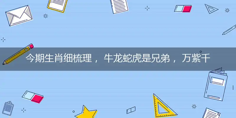 今期生肖细梳理, 牛龙蛇虎是兄弟, 万紫千红报佳音, 马到功成万里程