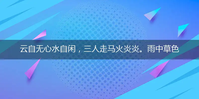 云自无心水自闲,三人走马火炎炎。雨中草色绿堪染,水上桃花红欲然