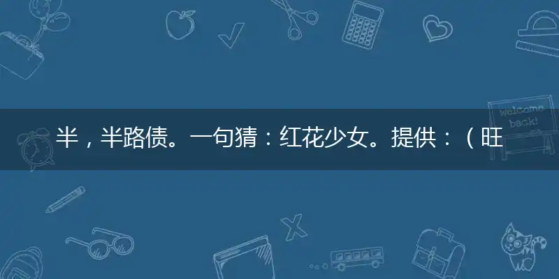 半，半路债。一句猜：红花少女。提供：（旺铺出租）释义成语作答解释落实