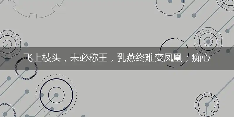 飞上枝头,未必称王,乳燕终难变凤凰；痴心妄想,年少轻狂,终究撞板嗼冤枉