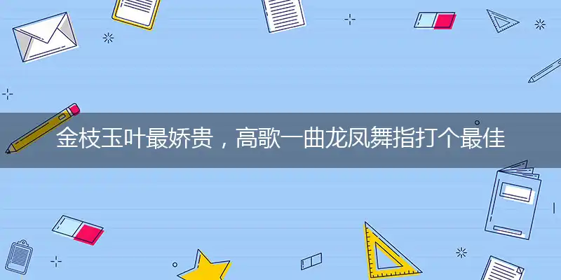 金枝玉叶最娇贵，高歌一曲龙凤舞释译谜底揭晓解释落实