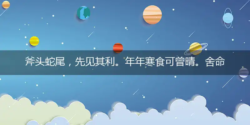 斧头蛇尾,先见其利。年年寒食可曾晴。舍命追求,如渴似饥。袅蹄何苦惜黄金