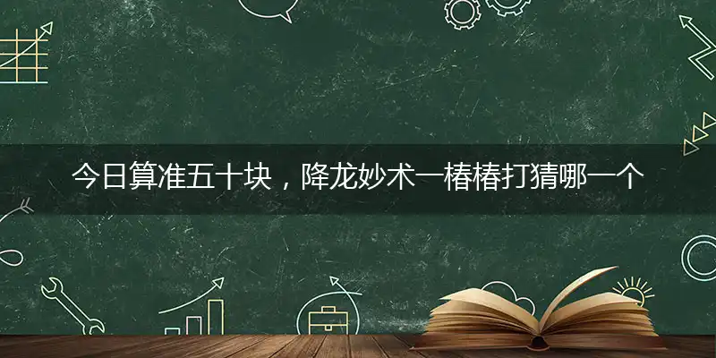 今日算准五十块,降龙妙术一椿椿