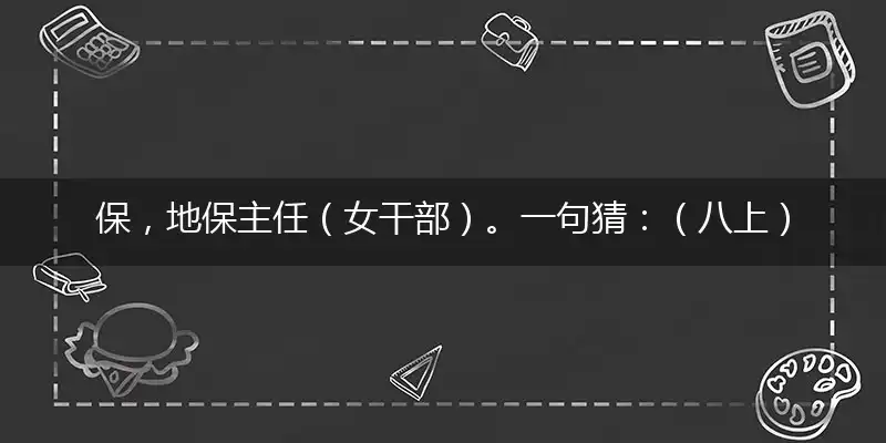 保,地保主任（女干部）。一句猜：（八上）