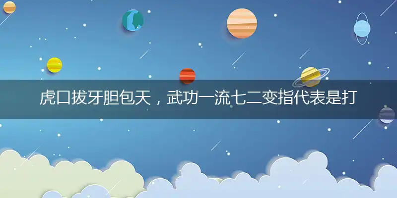 虎口拔牙胆包天,武功一流七二变
