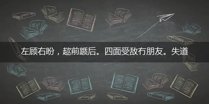 左顾右盼,趑前踬后。四面受敌冇朋友。失道寡助,与人无尤。黼座传觞仙仗里