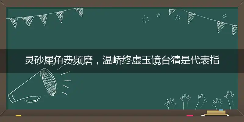 灵砂犀角费频磨,温峤终虚玉镜台