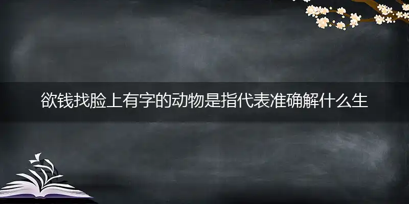 欲钱找脸上有字的动物是指代表准确解什么生肖,猜打哪一个最佳作答成语解释释义