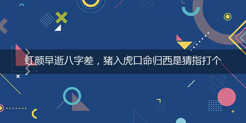 红颜早逝八字差,猪入虎口命归西