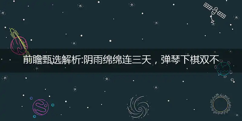 阴雨绵绵连三天,弹琴下棋双不误,八面玲珑心机深,颠倒黑白蛇鸡来