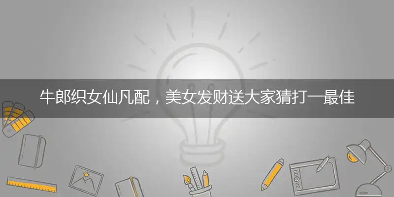 牛郎织女仙凡配,美女发财送大家