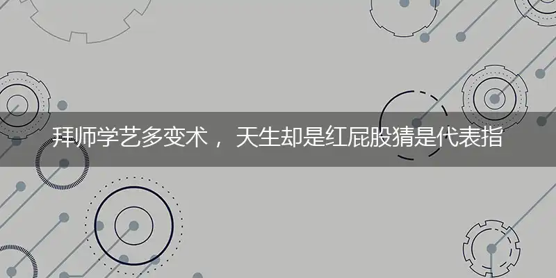 拜师学艺多变术, 天生却是红屁股