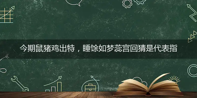 今期鼠猪鸡出特,睡馀如梦蕊宫回