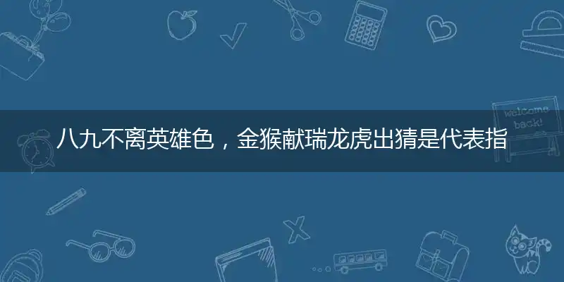 八九不离英雄色,金猴献瑞龙虎出