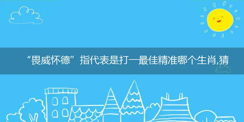 “畏威怀德”指是打一最佳属相动物,猜解哪一最佳词语解释