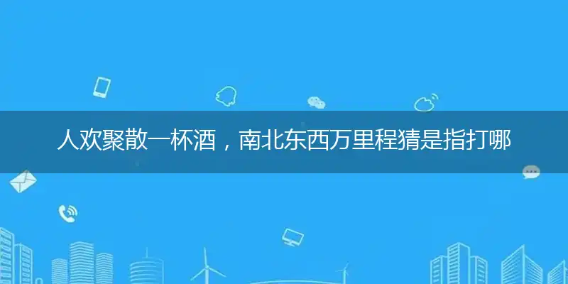 人欢聚散一杯酒,南北东西万里程