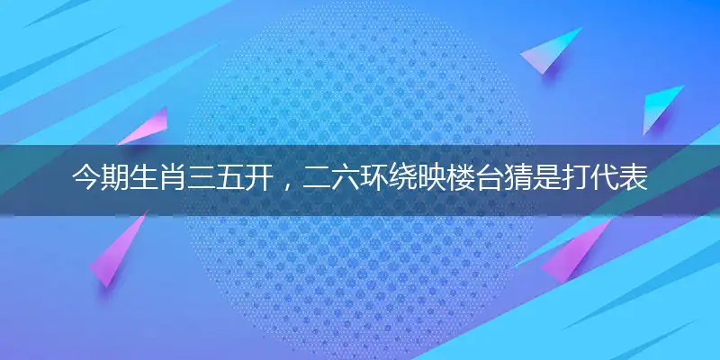 今期生肖三五开,二六环绕映楼台