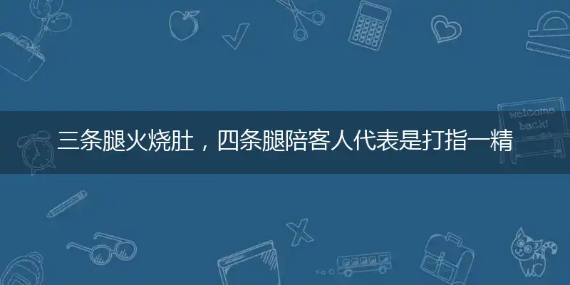 三条腿火烧肚，四条腿陪客人代表是打指一精准正确生肖,猜解一最佳词语完美解释释义