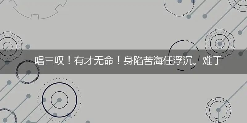 一唱三叹！有才无命！身陷苦海任浮沉。难于自拔！谁要过问？命若流萤也一生