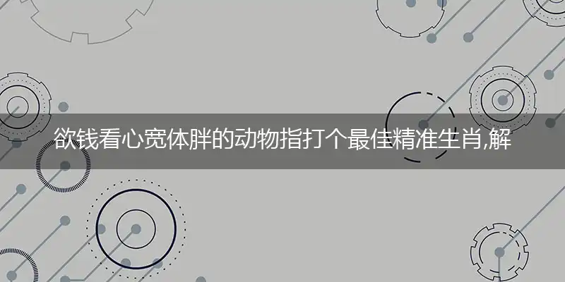 欲钱看心宽体胖的动物