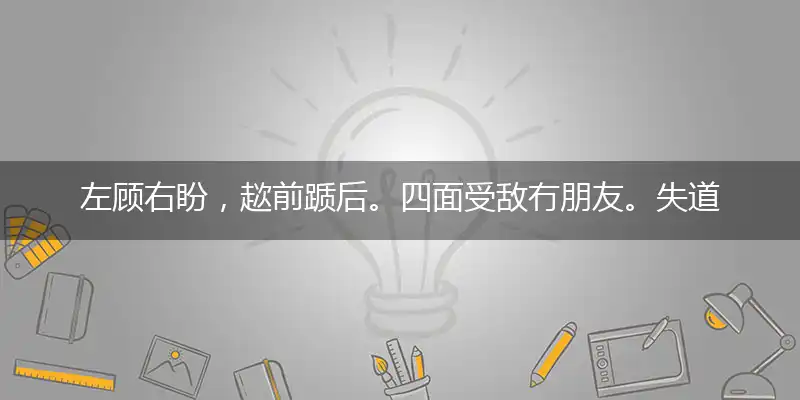 左顾右盼,趑前踬后。四面受敌冇朋友。失道寡助,与人无尤。黼座传觞仙仗里