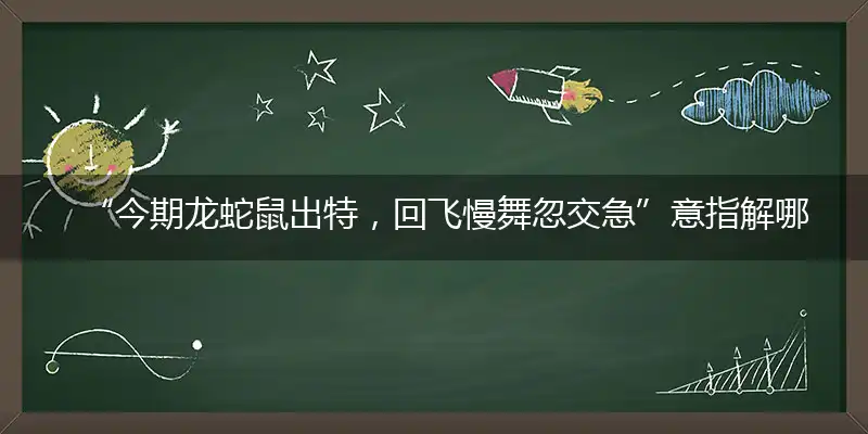 今期龙蛇鼠出特,回飞慢舞忽交急
