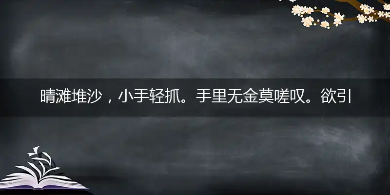 晴滩堆沙,小手轻抓。手里无金莫嗟叹。欲引流泉,叠作尖塔。肯与汉贼求长生