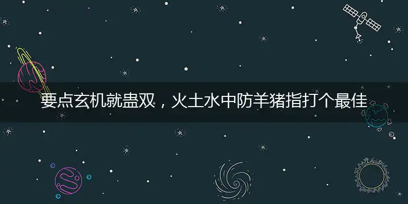 要点玄机就蛊双,火土水中防羊猪