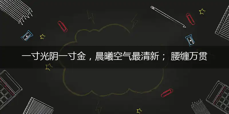 一寸光阴一寸金,晨曦空气最清新； 腰缠万贯怕大限,知足常乐自开心