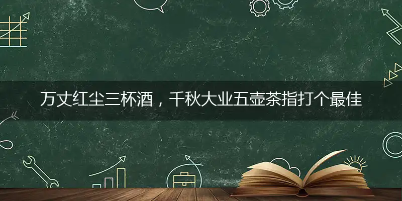 万丈红尘三杯酒,千秋大业五壶茶