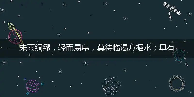 未雨绸缪,轻而易皋,莫待临渴方掘水；早有准备,随时应对,人生聪明不是罪