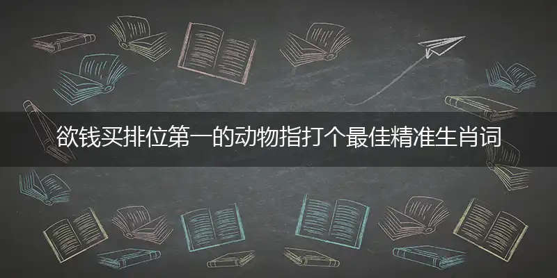 欲钱买排位第一的动物指打个最佳精准生肖词语解谜,解释哪一个成语落实释义