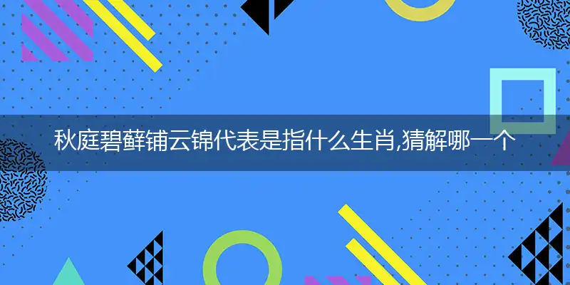 秋庭碧藓铺云锦代表是指什么生肖,猜解哪一个最佳作答成语解释详析