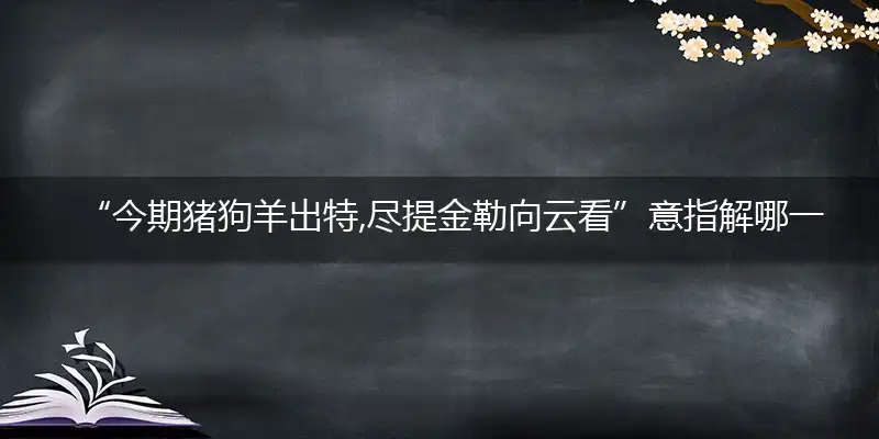 今期猪狗羊出特,尽提金勒向云看