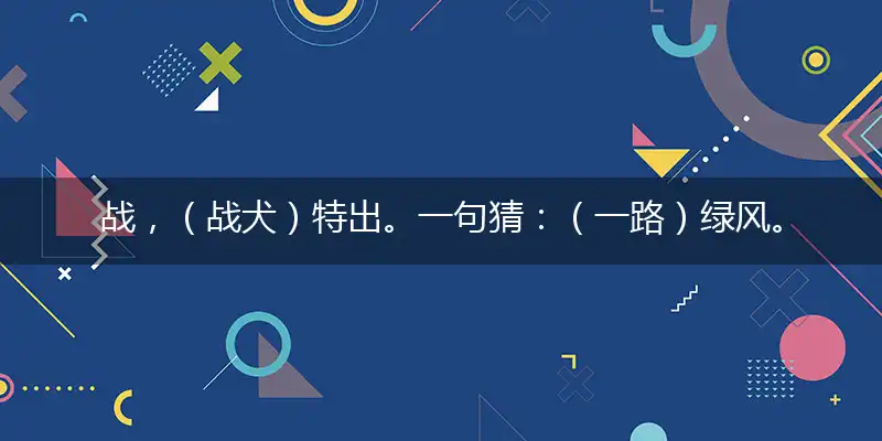 战,（战犬）特出。一句猜：（一路）绿风。提供：（狗）