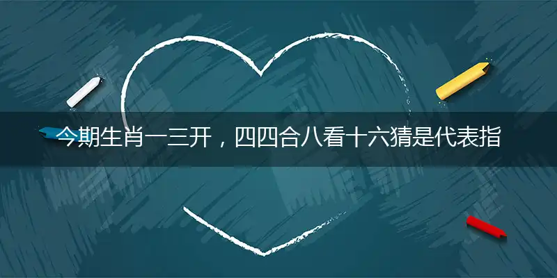 今期生肖一三开,四四合八看十六