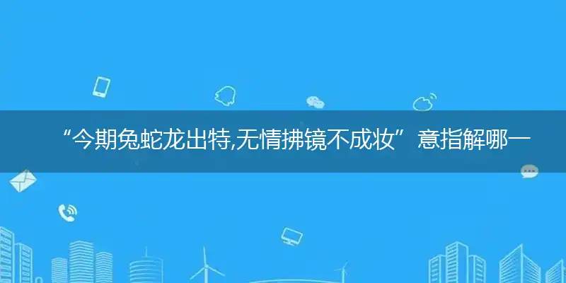 今期兔蛇龙出特,无情拂镜不成妆