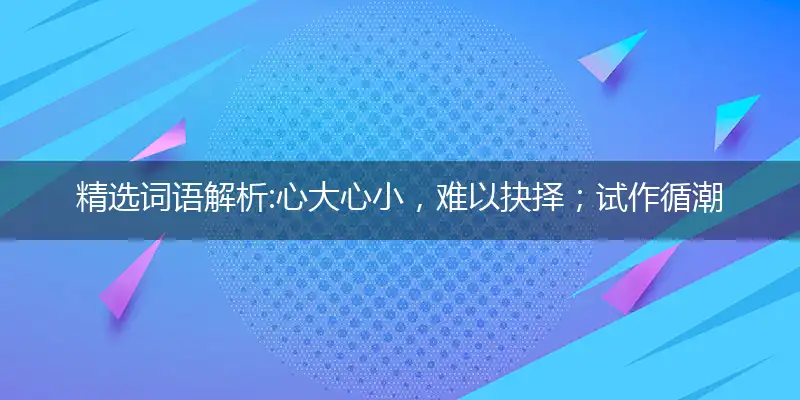 心大心小,难以抉择；试作循潮封眼想。 时来风送,自有对策！钿蝉疑被蝶勾将