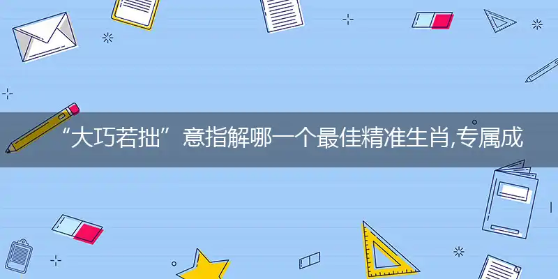 “大巧若拙”意词语解答分析解释落实