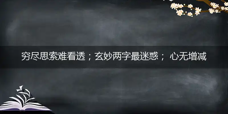 穷尽思索难看透；玄妙两字最迷惑； 心无增减且随缘,三星拱照福禄多