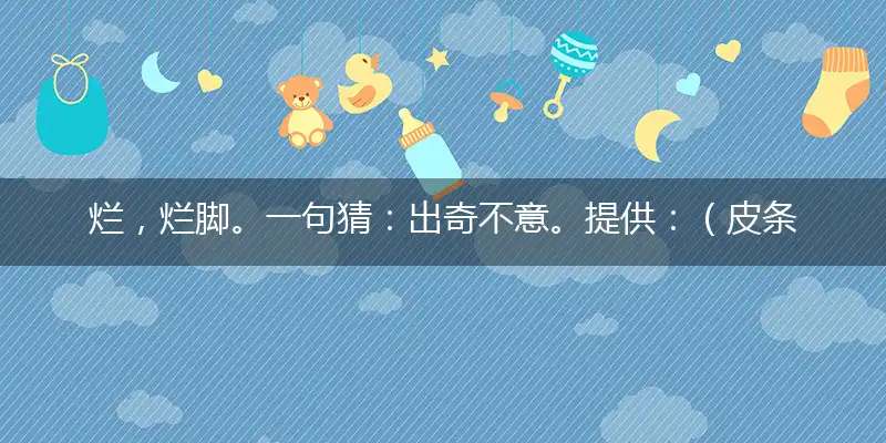 烂,烂脚。一句猜：出奇不意。提供：（皮条一根）特中