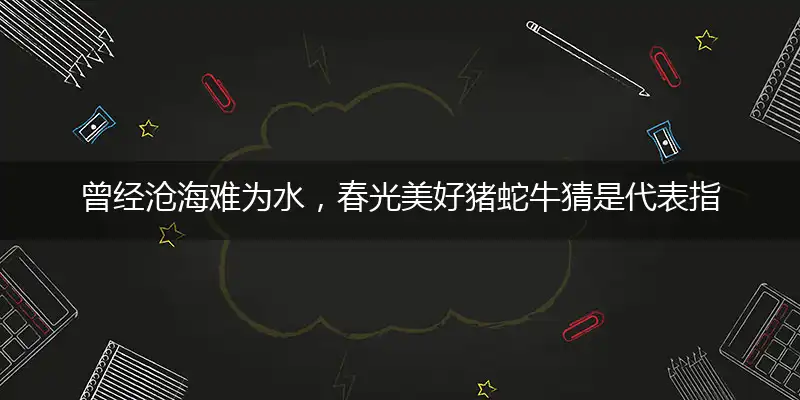 曾经沧海难为水,春光美好猪蛇牛