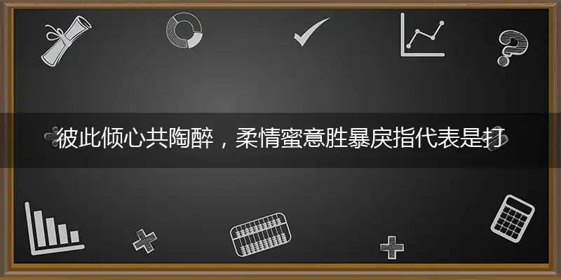 彼此倾心共陶醉,柔情蜜意胜暴戾