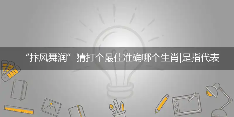 “抃风舞润”猜打个最佳准确哪个生肖|是指代表什么生肖|独家解哪一个词语精选作答解释释义