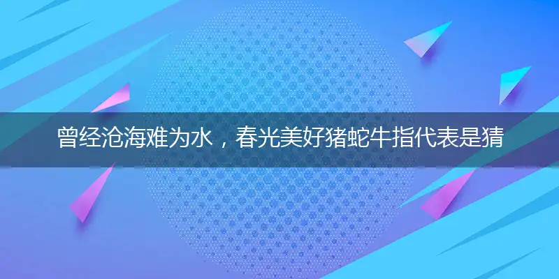 曾经沧海难为水,春光美好猪蛇牛