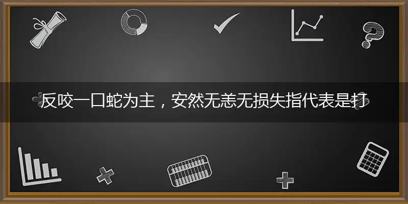 反咬一口蛇为主，安然无恙无损失指代表是打一最佳精准生肖,猜解一独家词语解释释义