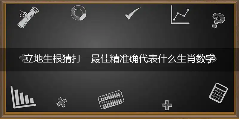 立地生根猜打一最佳精准确代表什么生肖数字动物,专属解析哪一个词语精选解释释义